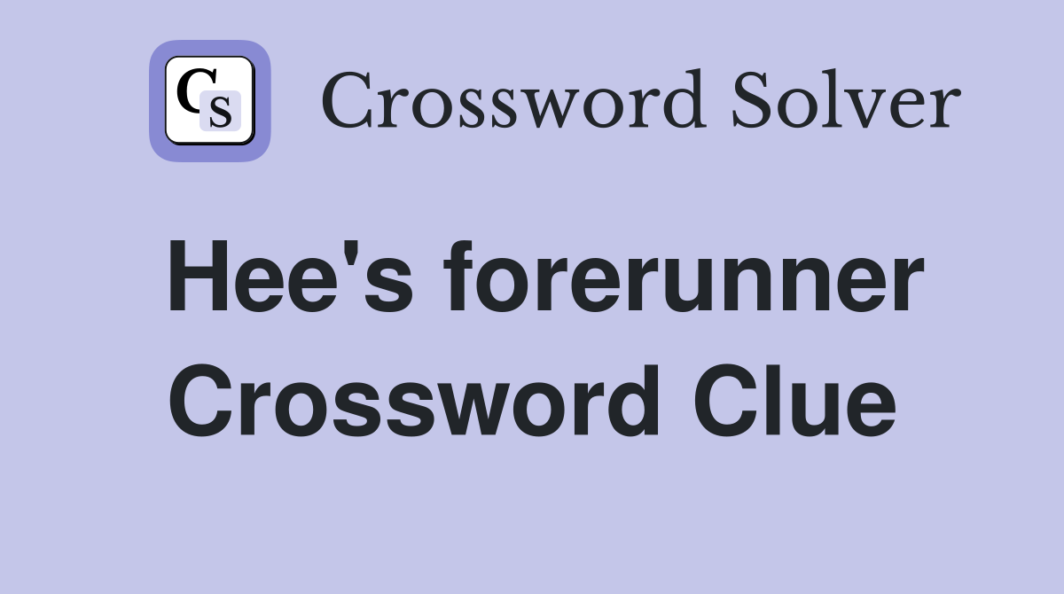 Hee's forerunner Crossword Clue