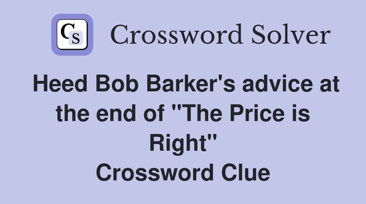 Heed Bob Barker's advice at the end of "The Price is Right" Crossword Clue