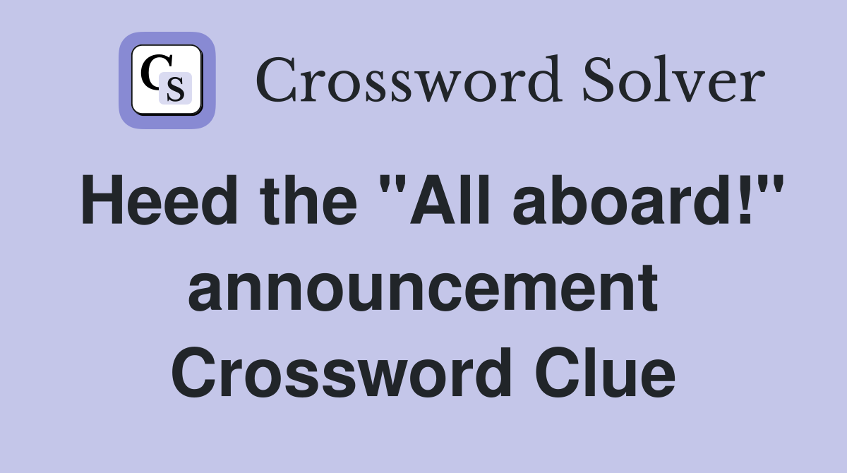 Heed the "All aboard!" announcement Crossword Clue
