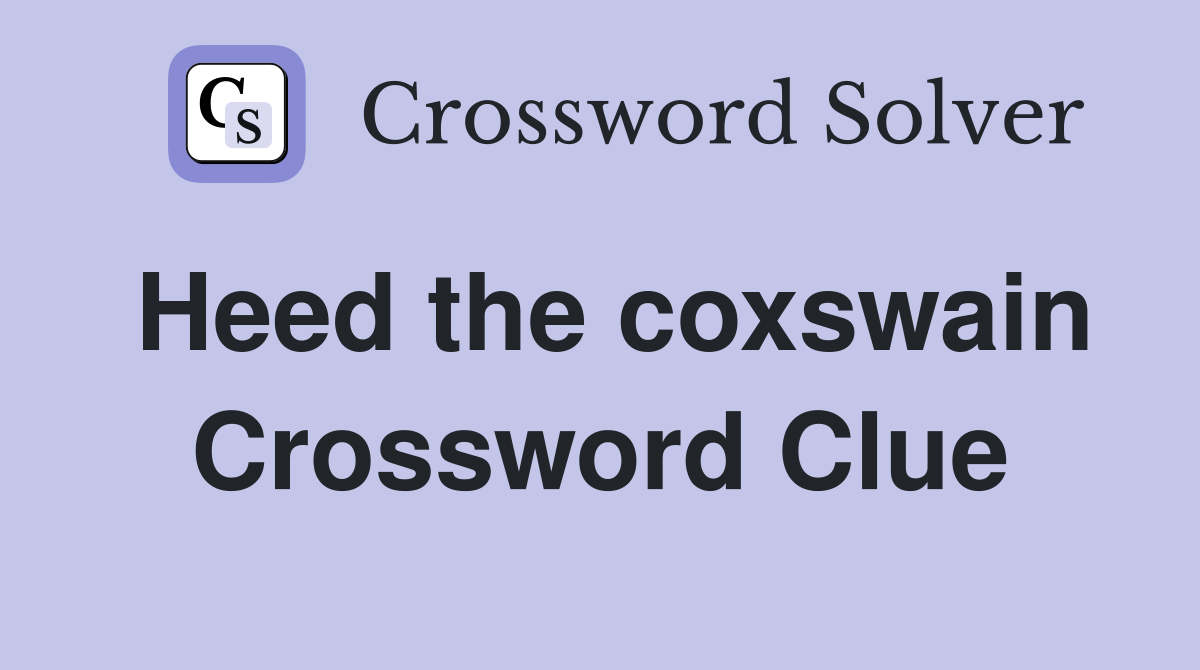 Heed the coxswain Crossword Clue