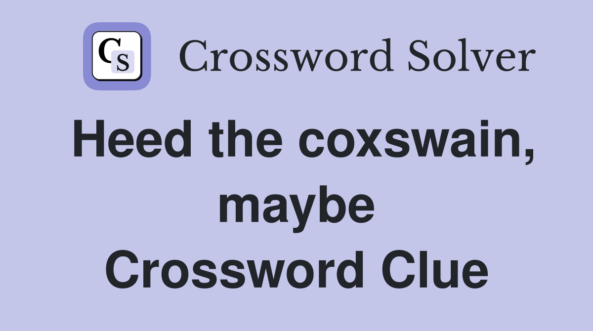 Heed the coxswain, maybe Crossword Clue