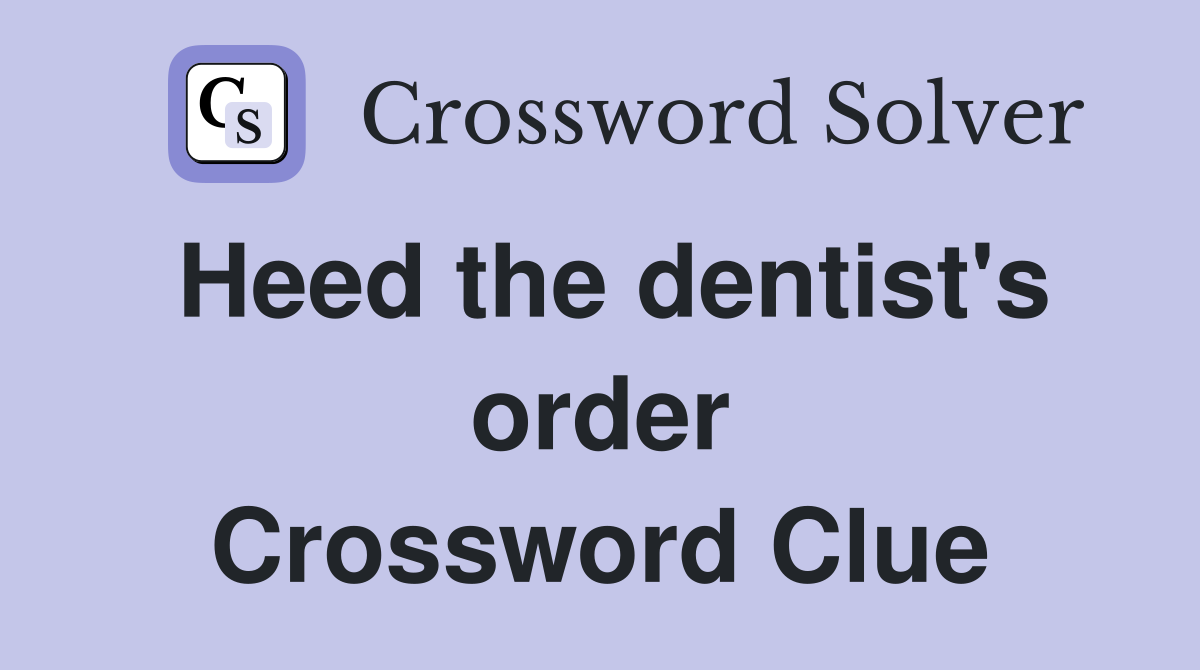 Heed the dentist's order Crossword Clue