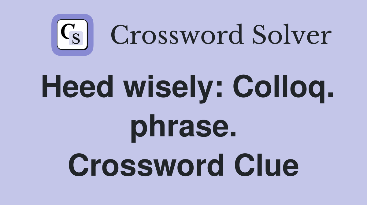 Heed wisely: Colloq. phrase. Crossword Clue