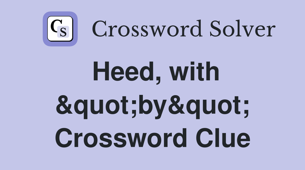 Heed, with &quot;by&quot; Crossword Clue
