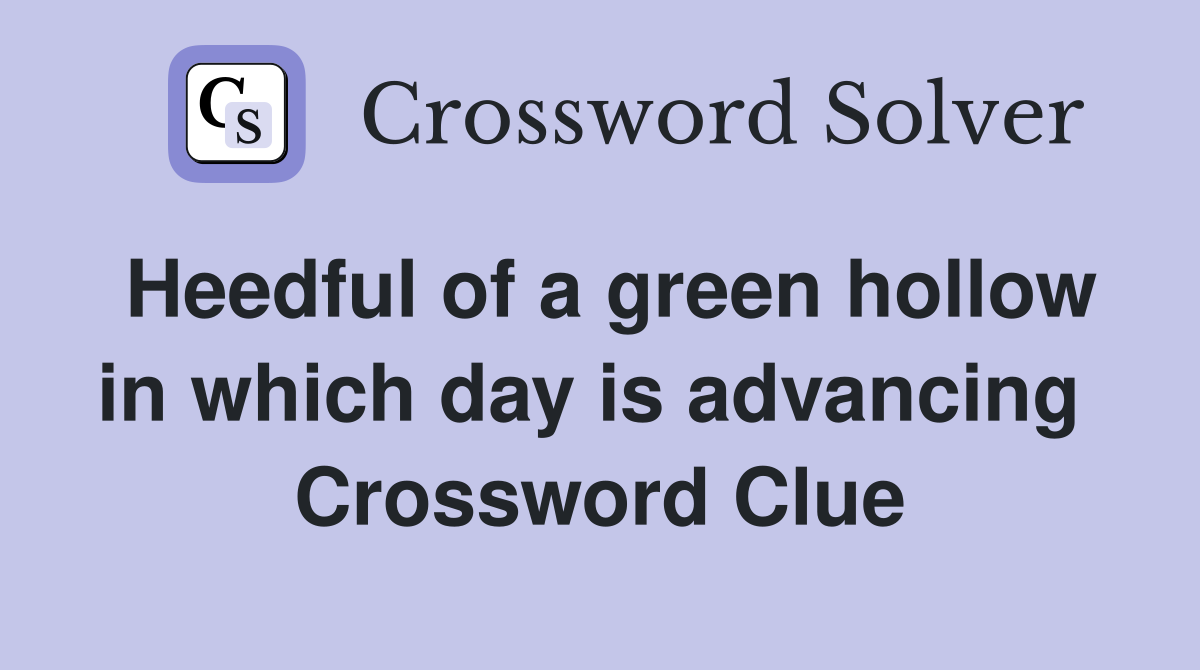 Heedful of a green hollow in which day is advancing  Crossword Clue