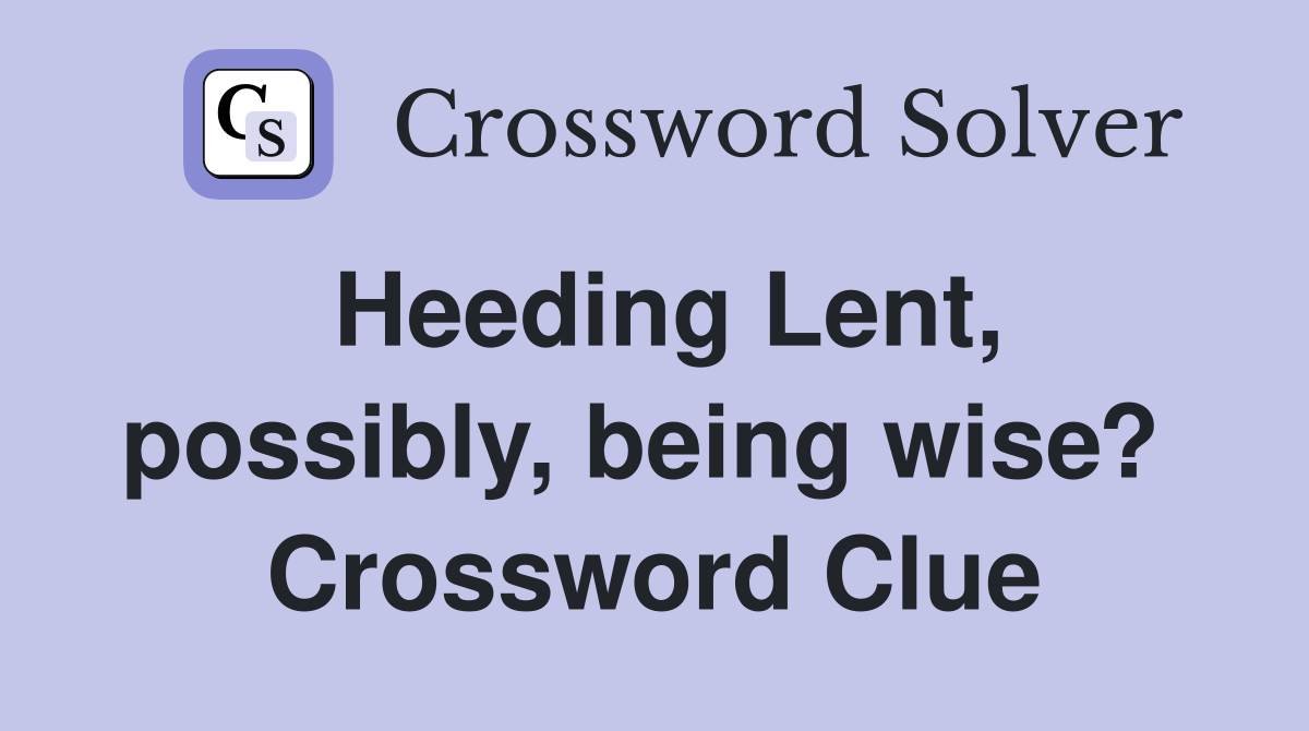 Heeding Lent, possibly, being wise?  Crossword Clue