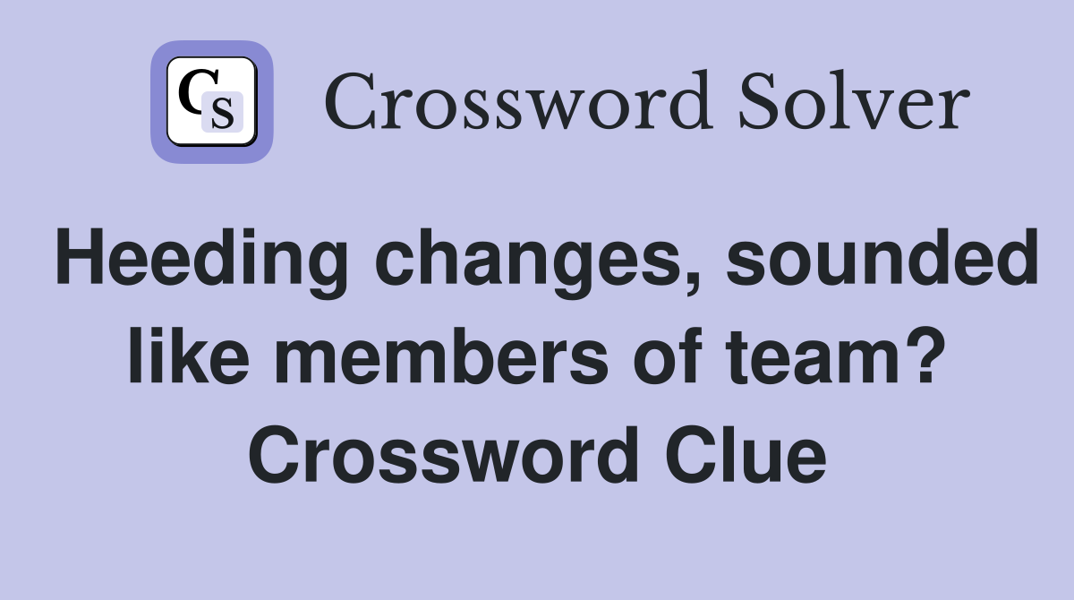 Heeding changes, sounded like members of team? Crossword Clue