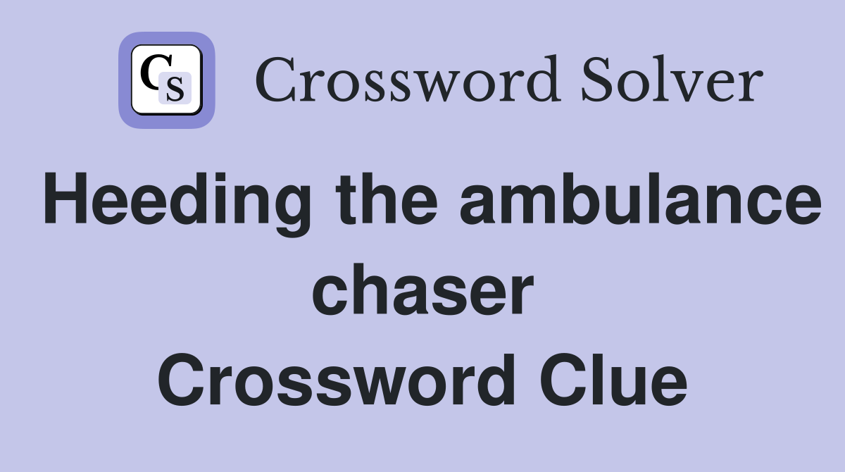 Heeding the ambulance chaser Crossword Clue