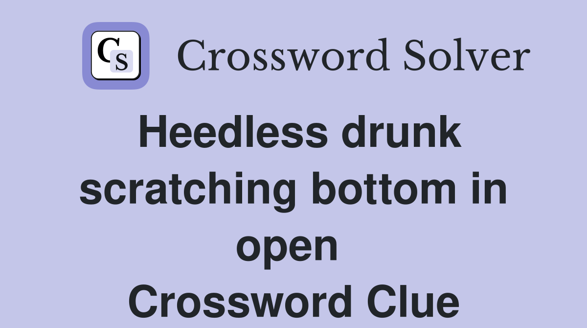 Heedless drunk scratching bottom in open  Crossword Clue