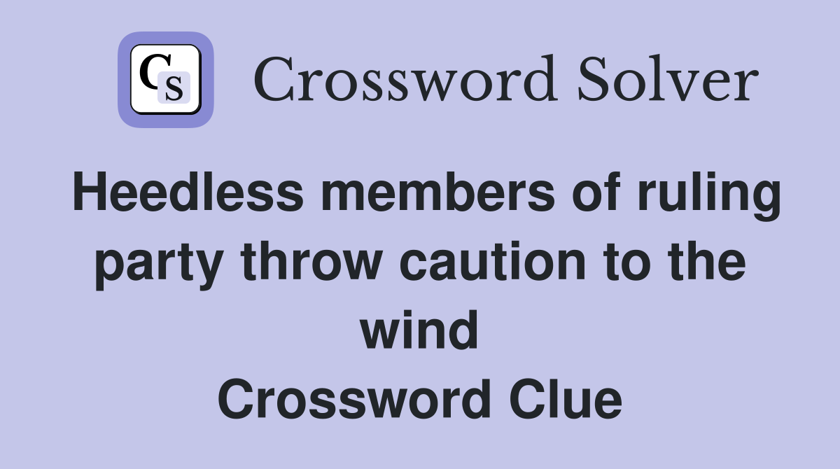 Heedless members of ruling party throw caution to the wind Crossword Clue