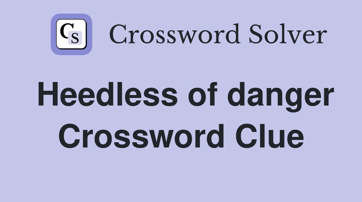 Heedless of danger Crossword Clue