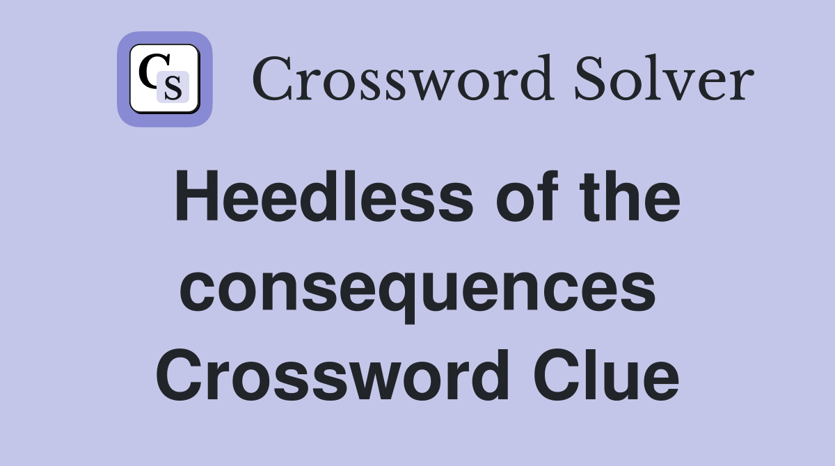 Heedless of the consequences Crossword Clue