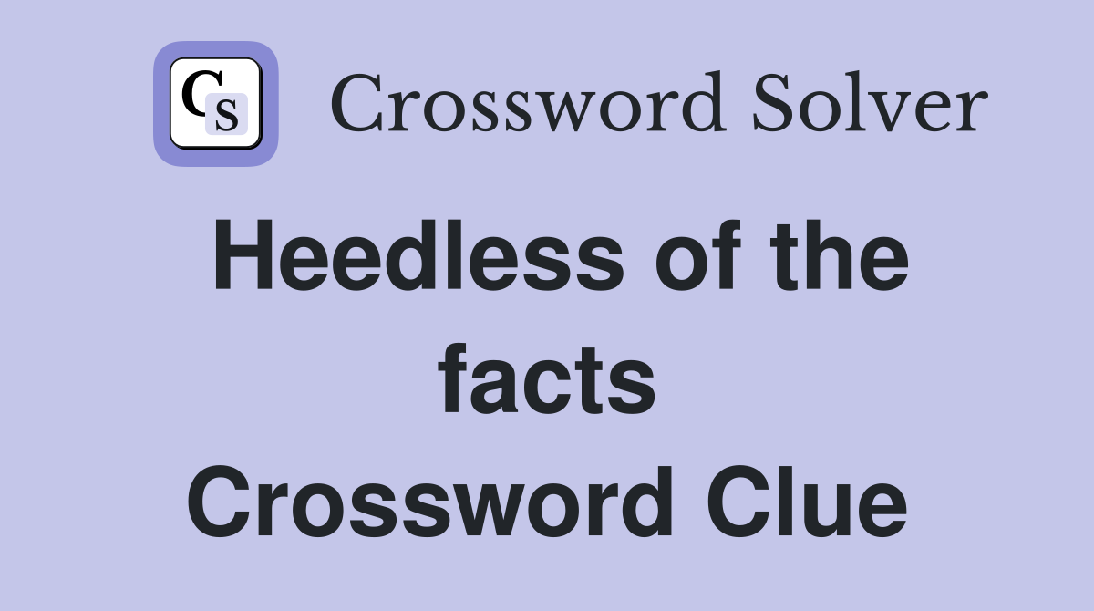 Heedless of the facts Crossword Clue