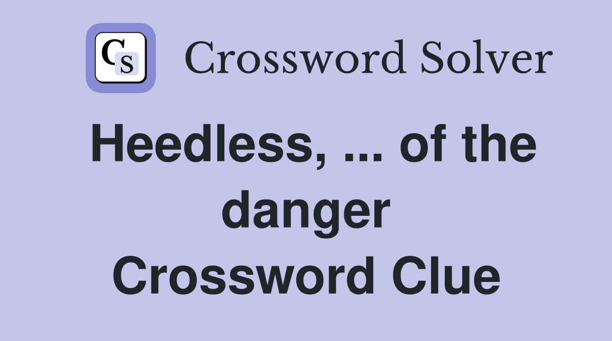 Heedless, ... of the danger Crossword Clue