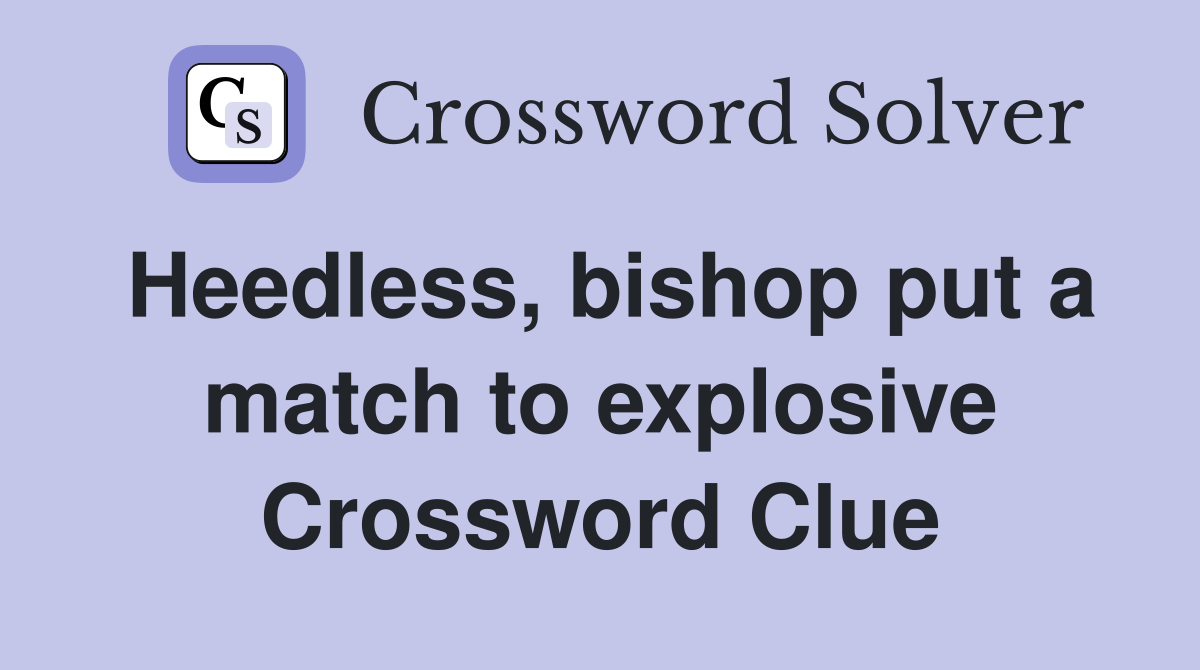 Heedless, bishop put a match to explosive Crossword Clue