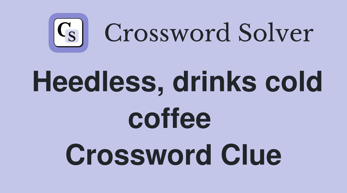 Heedless, drinks cold coffee  Crossword Clue