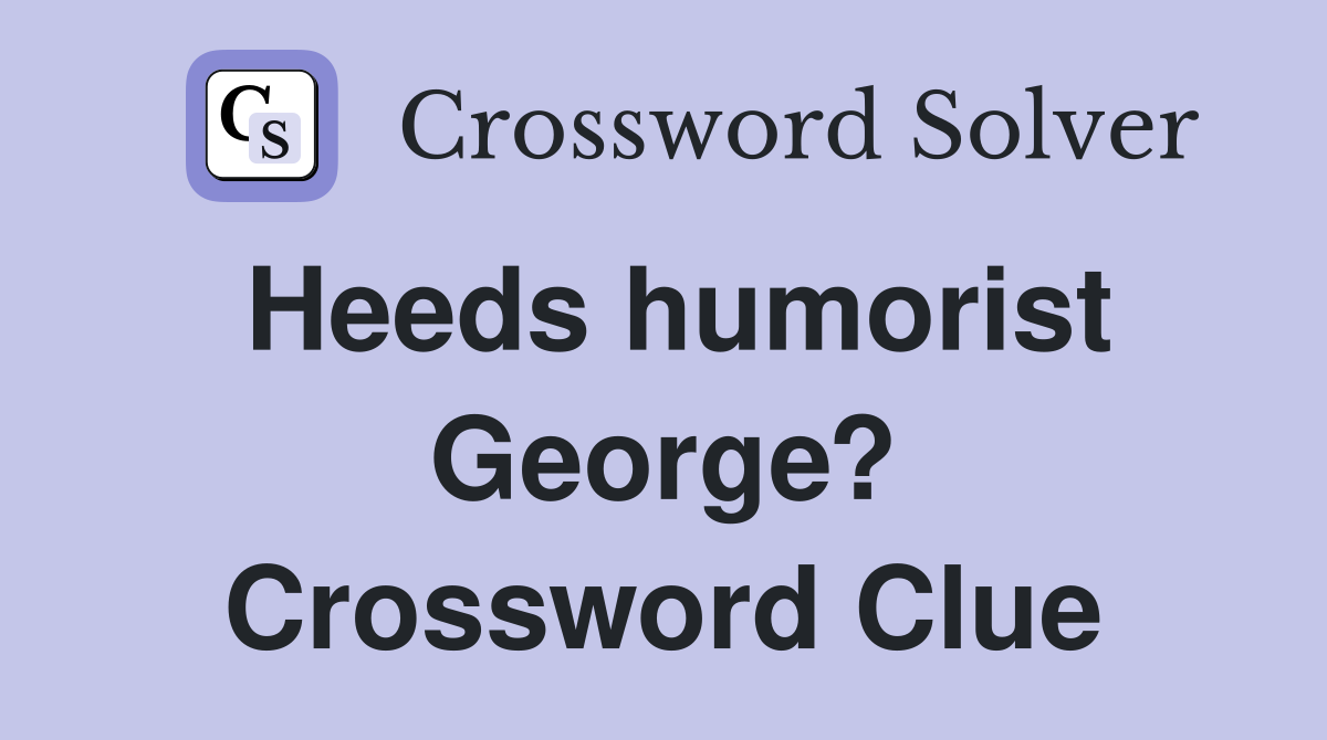 Heeds humorist George? Crossword Clue