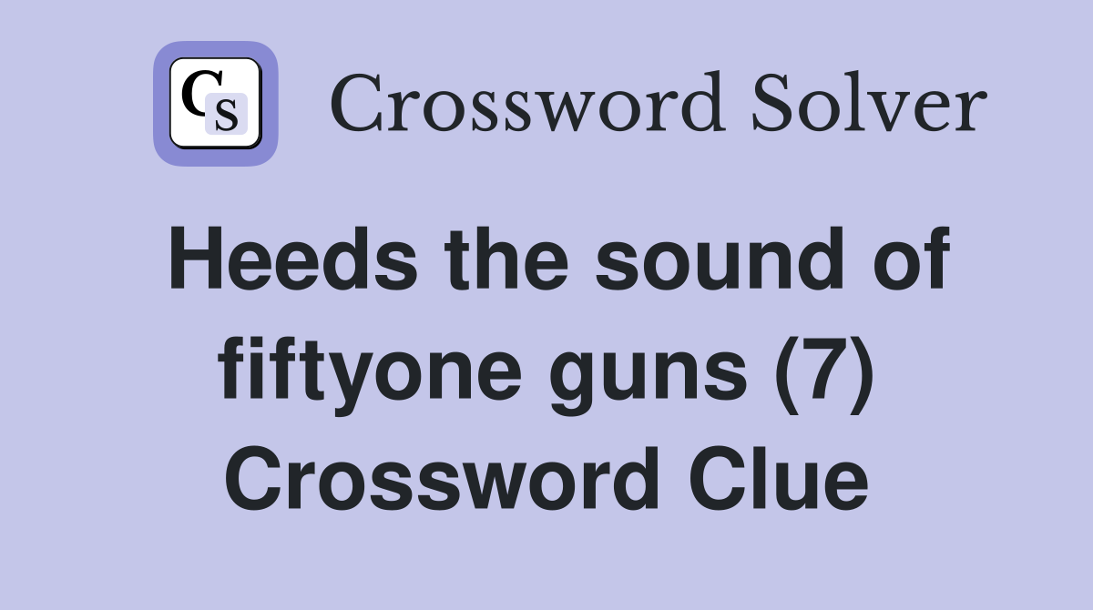 Heeds the sound of fiftyone guns (7) Crossword Clue