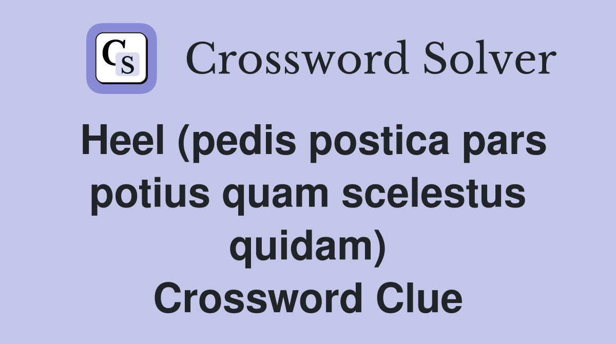 Heel (pedis postica pars potius quam scelestus quidam) Crossword Clue