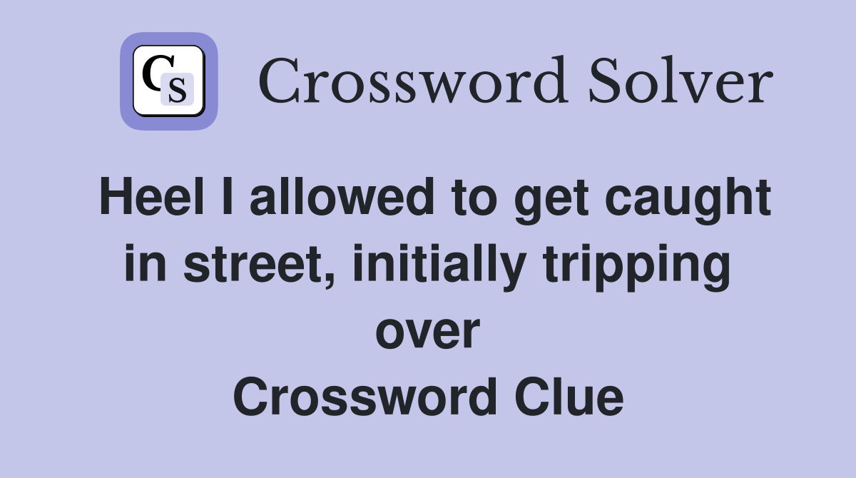 Heel I allowed to get caught in street, initially tripping over Crossword Clue