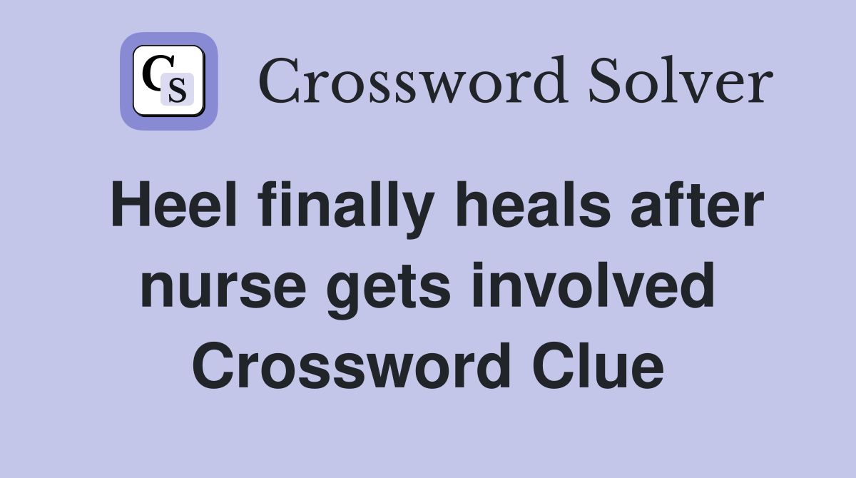 Heel finally heals after nurse gets involved Crossword Clue