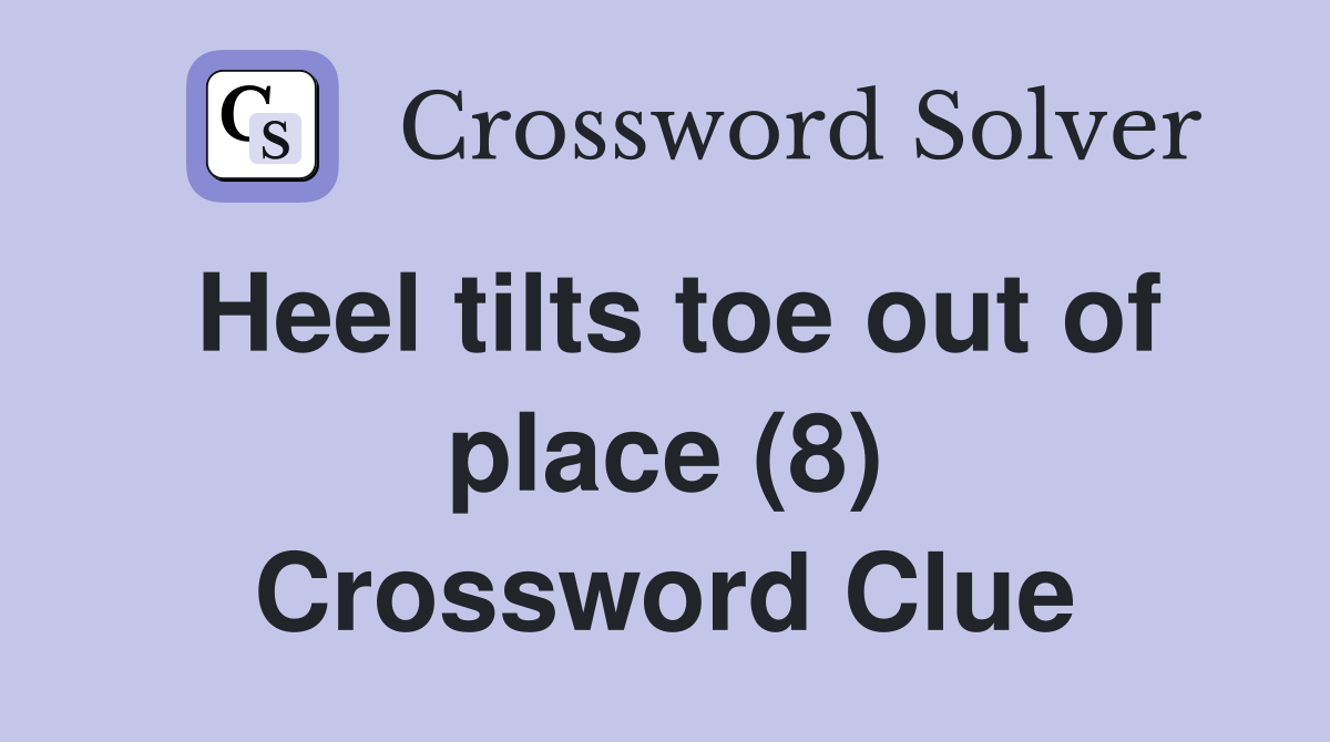 Heel tilts toe out of place (8) Crossword Clue