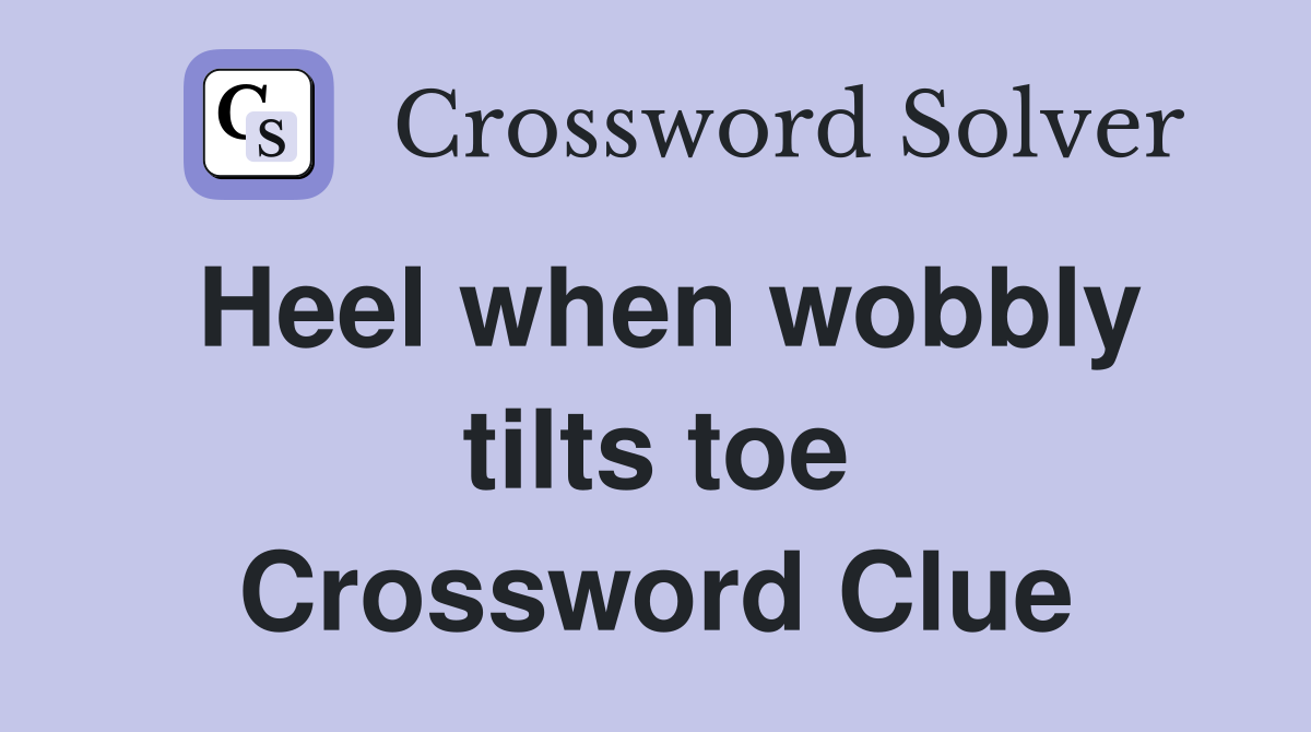 Heel when wobbly tilts toe Crossword Clue