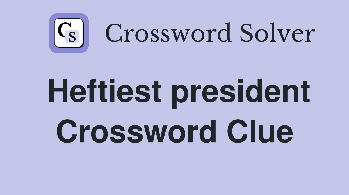 Heftiest president Crossword Clue