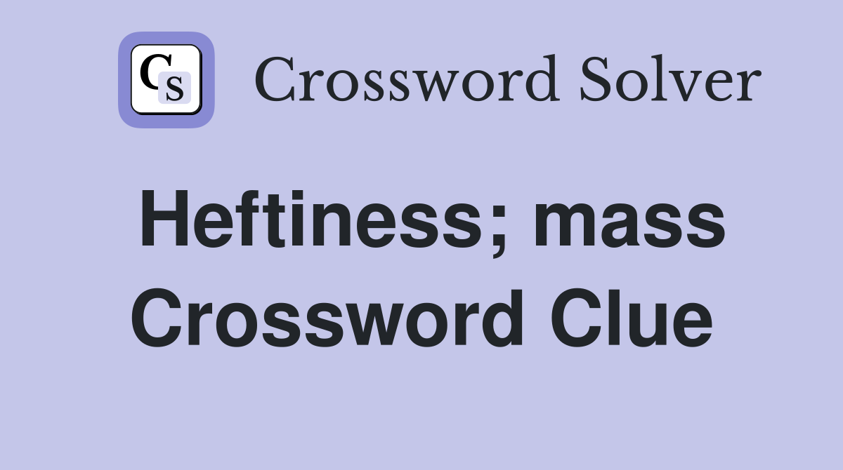 Heftiness; mass Crossword Clue