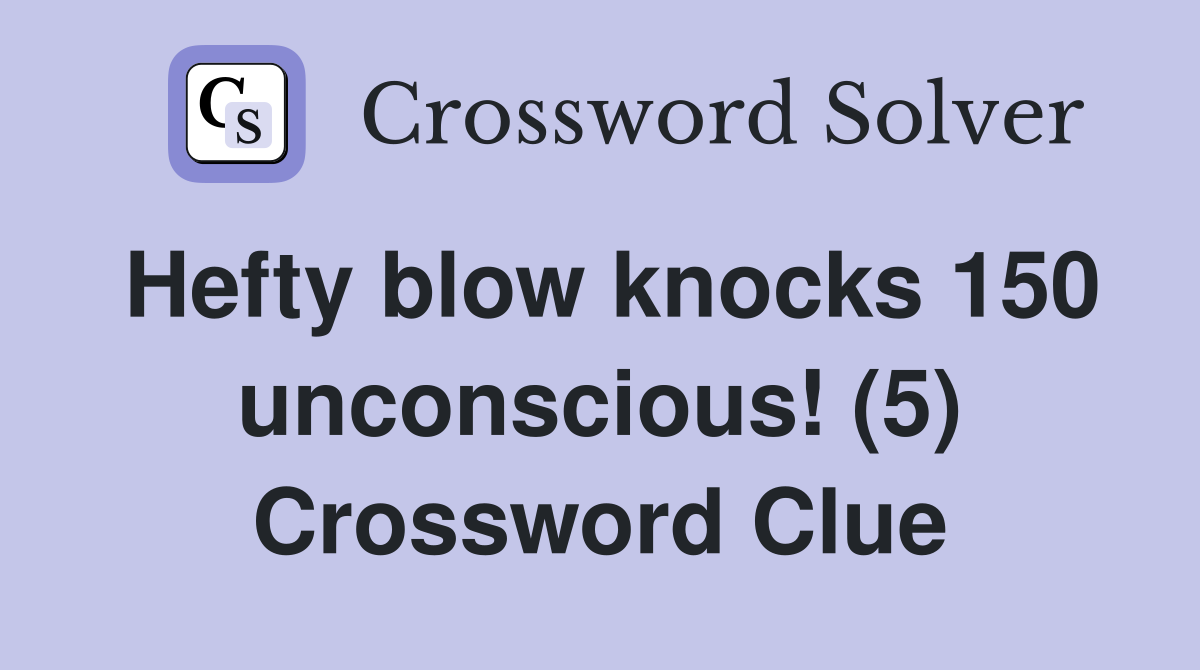 Hefty blow knocks 150 unconscious! (5) Crossword Clue