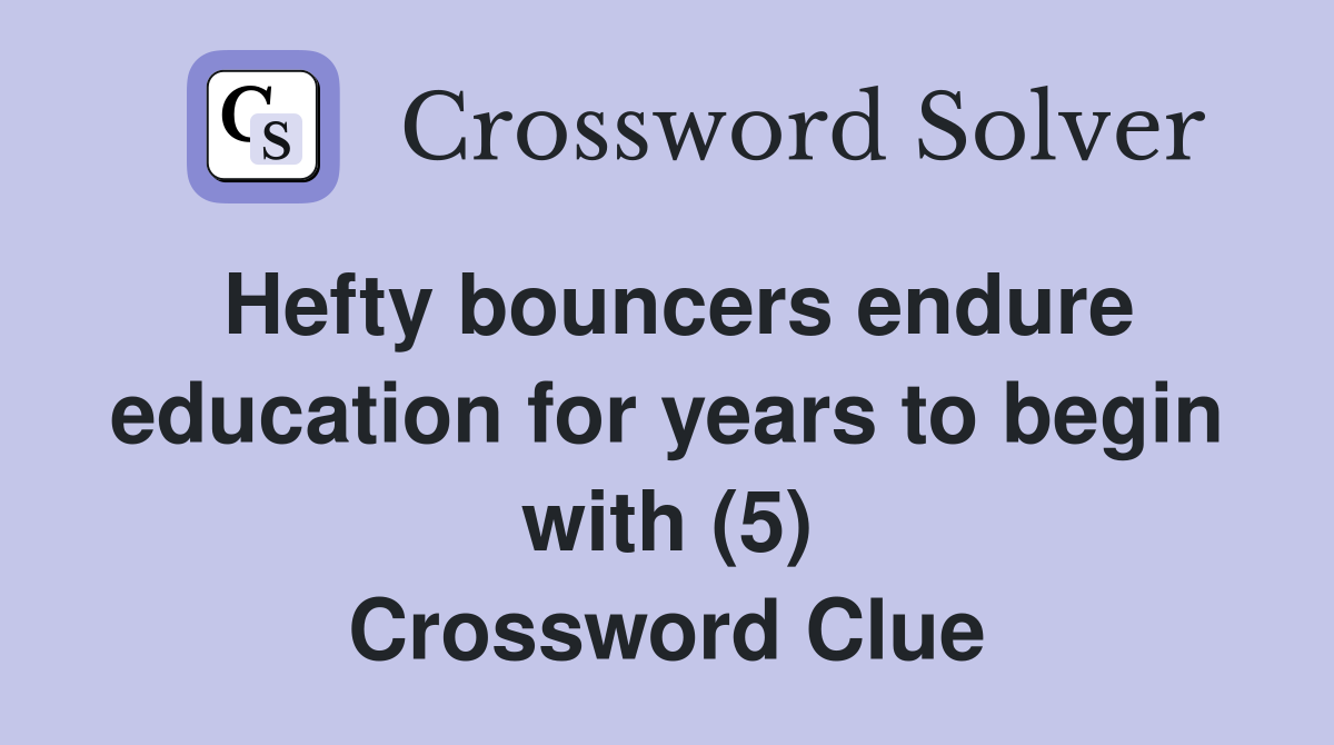 Hefty bouncers endure education for years to begin with (5) Crossword Clue