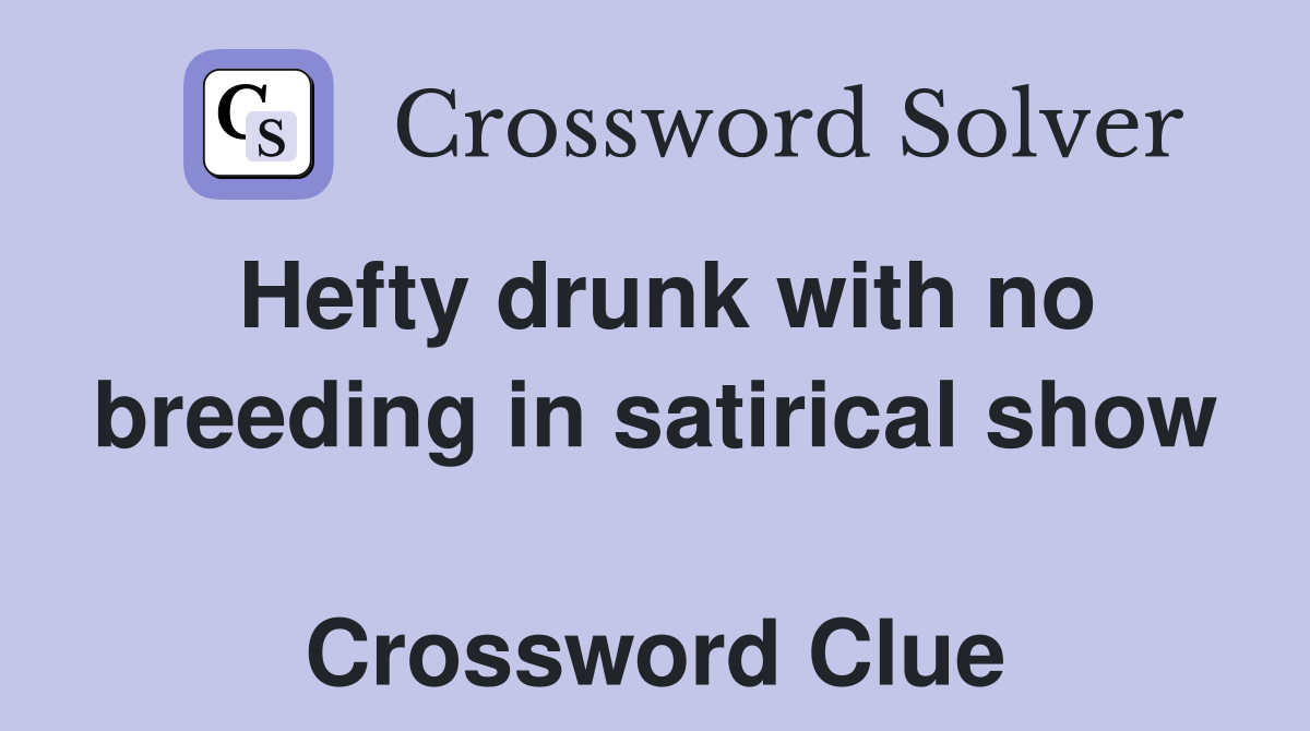 Hefty drunk with no breeding in satirical show  Crossword Clue
