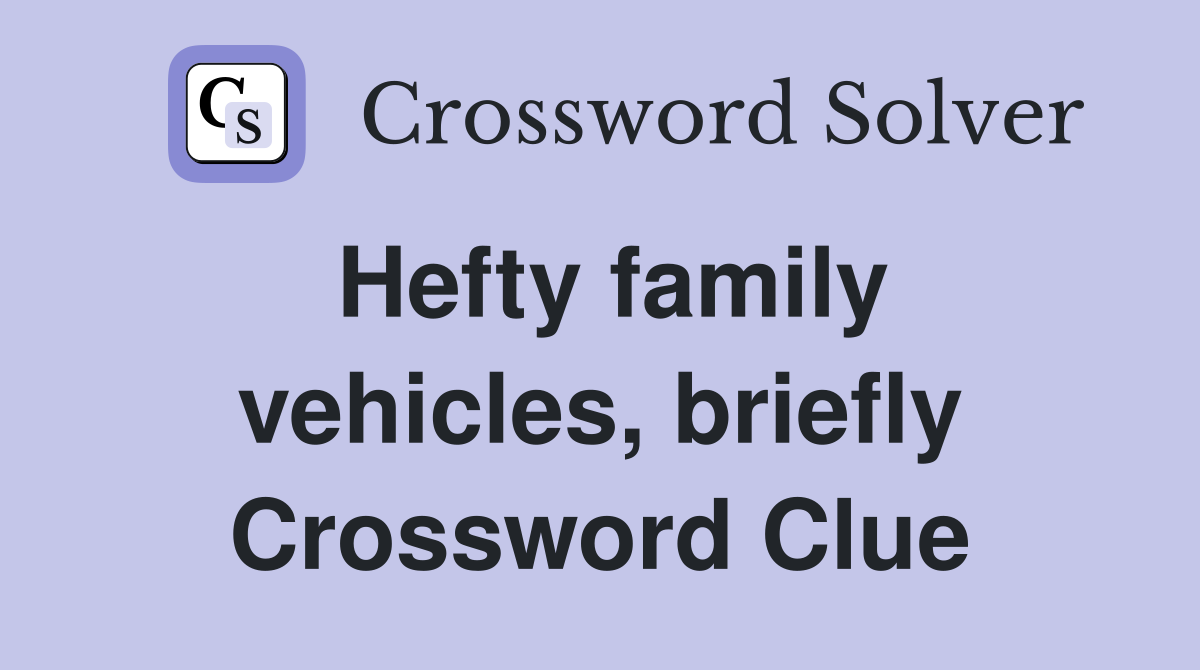 Hefty family vehicles, briefly Crossword Clue