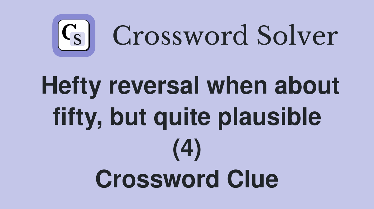 Hefty reversal when about fifty, but quite plausible (4) Crossword Clue