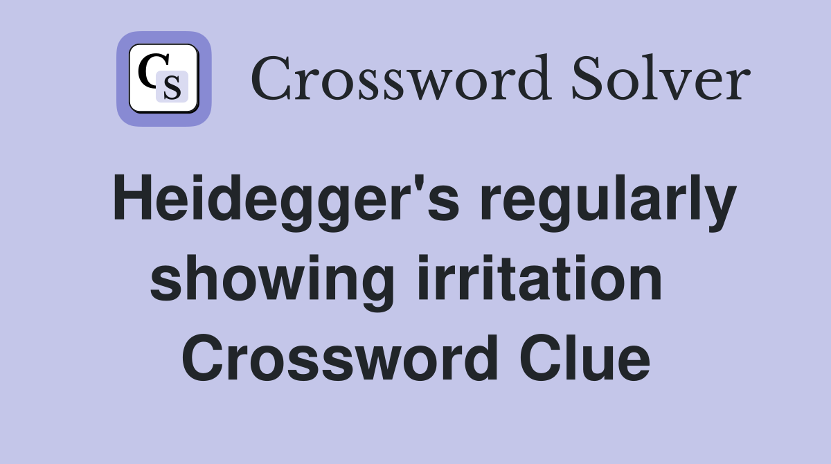 Heidegger's regularly showing irritation  Crossword Clue