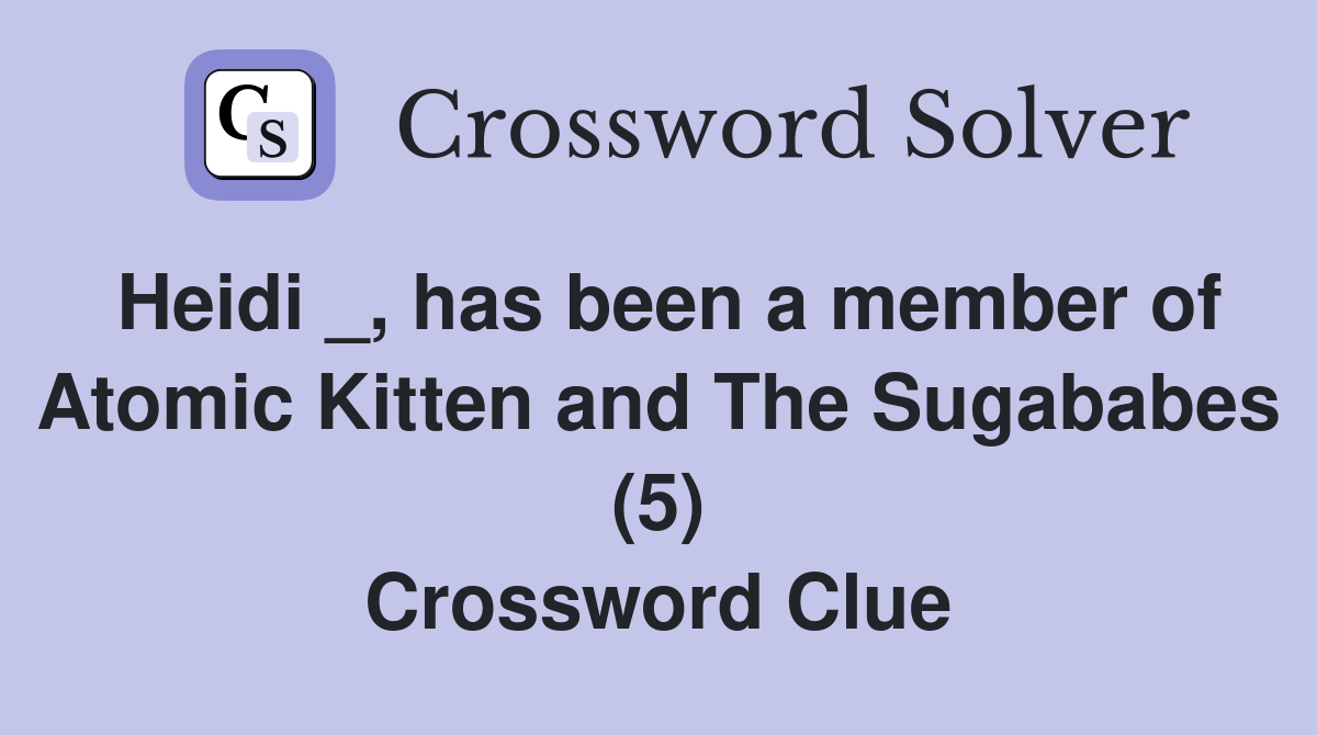 Heidi _, has been a member of Atomic Kitten and The Sugababes (5) Crossword Clue