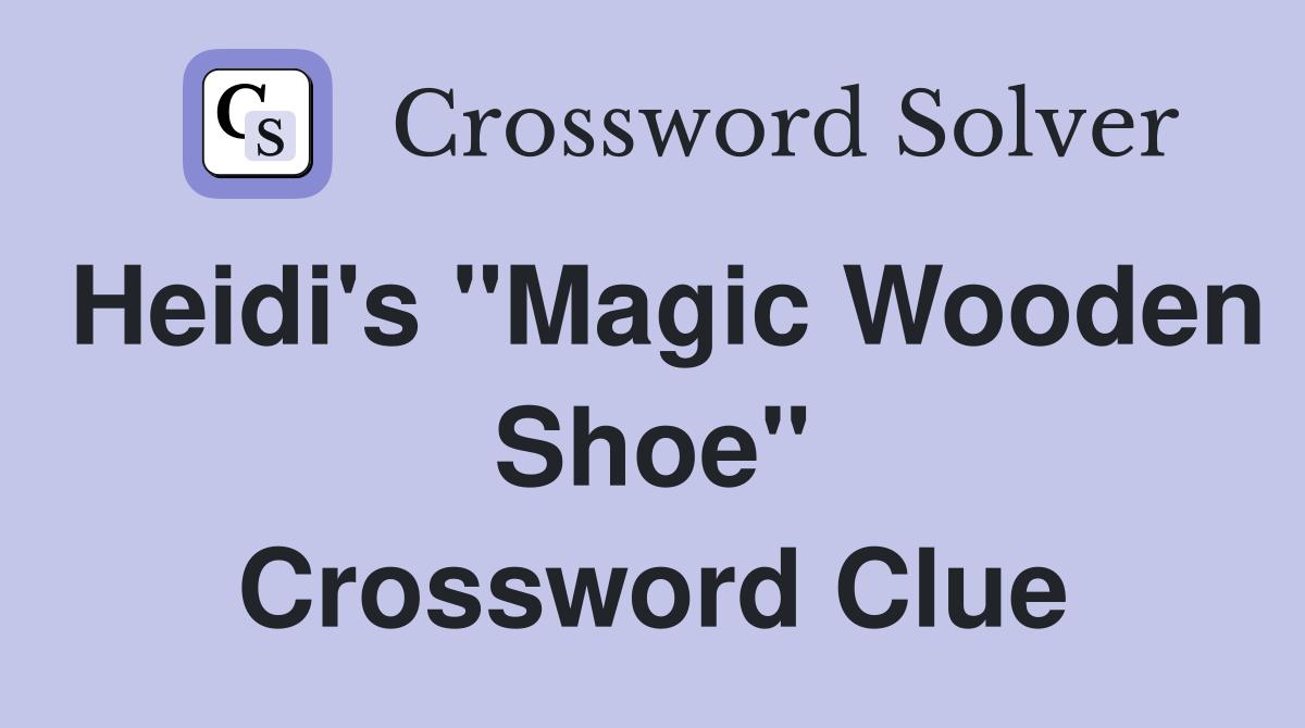 Heidi's "Magic Wooden Shoe" Crossword Clue
