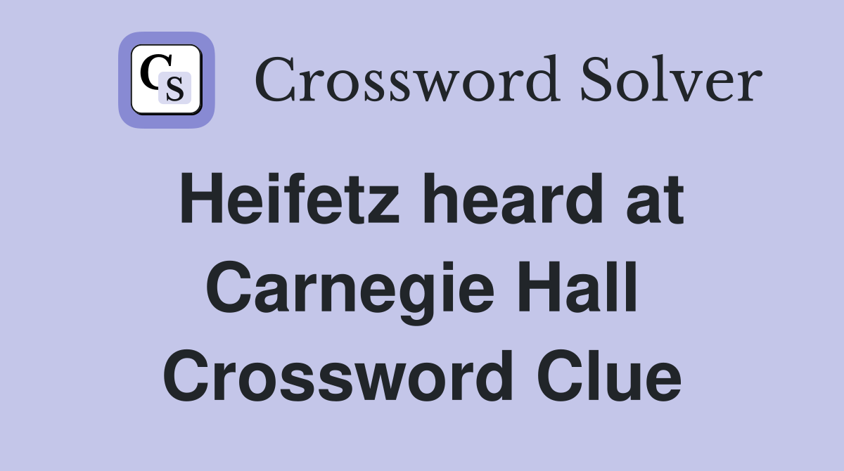 Heifetz heard at Carnegie Hall Crossword Clue