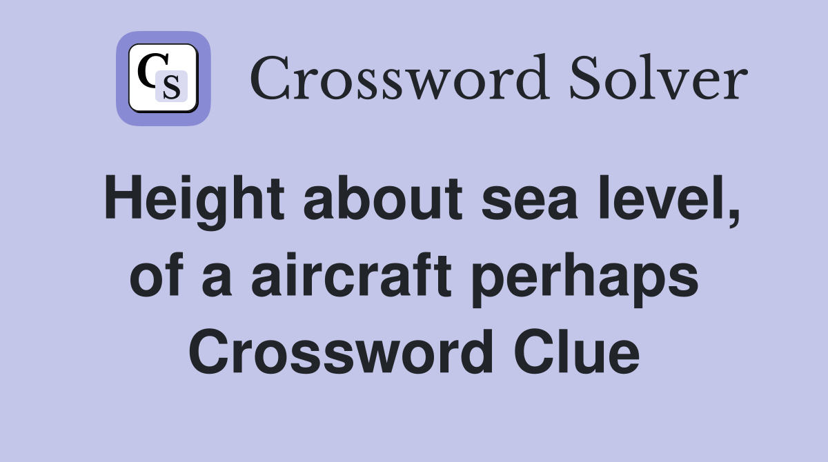 Height about sea level, of a aircraft perhaps Crossword Clue