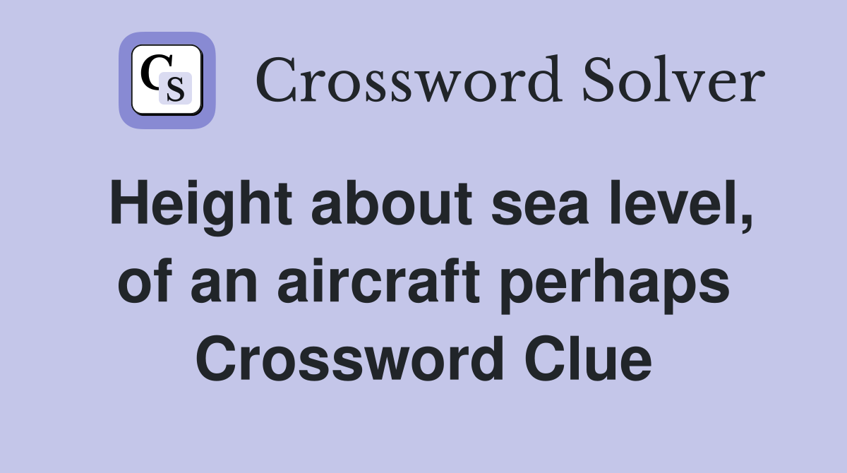 Height about sea level, of an aircraft perhaps Crossword Clue
