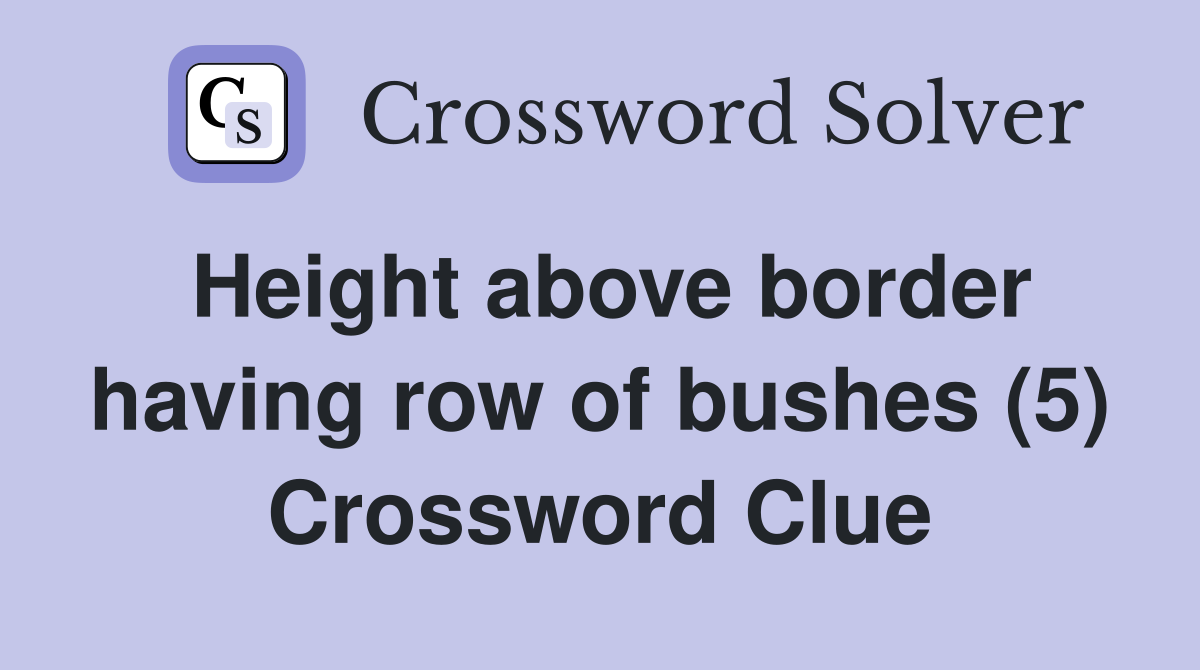 Height above border having row of bushes (5) Crossword Clue