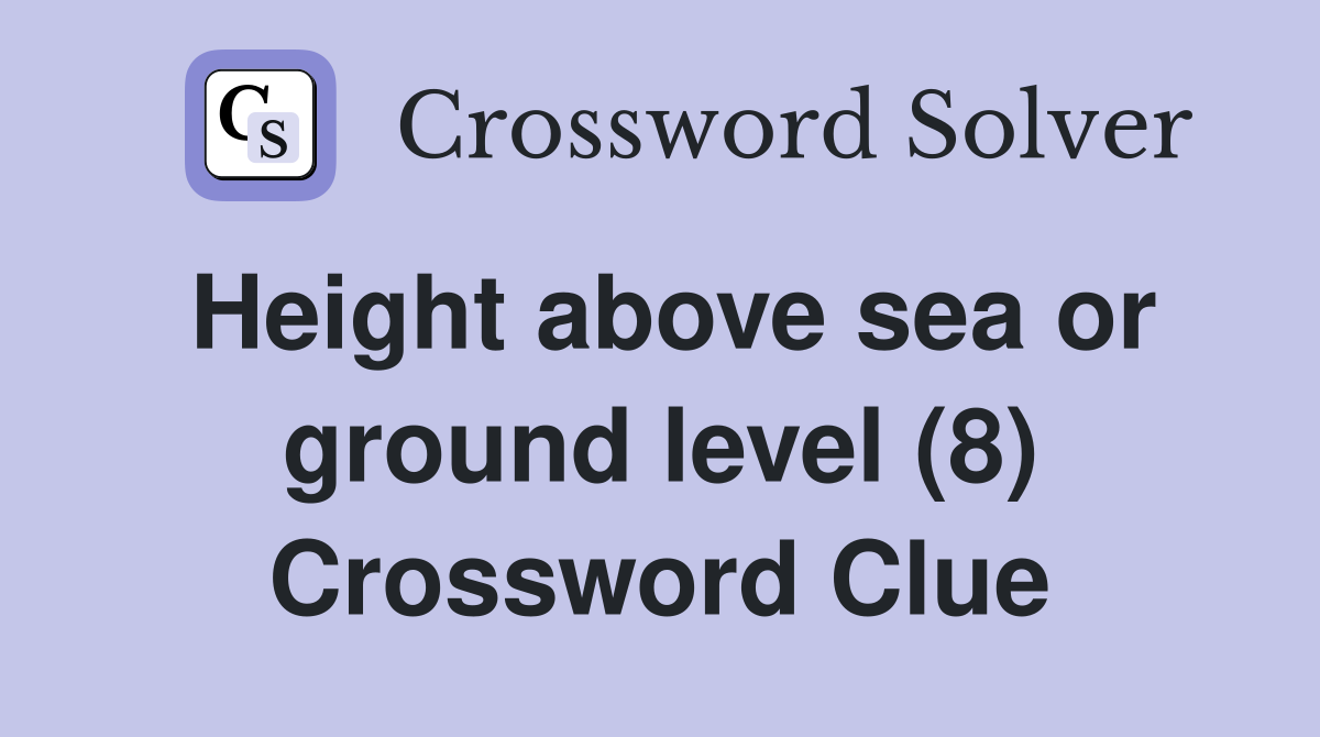 Height above sea or ground level (8) Crossword Clue