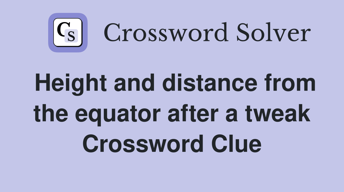 Height and distance from the equator after a tweak Crossword Clue