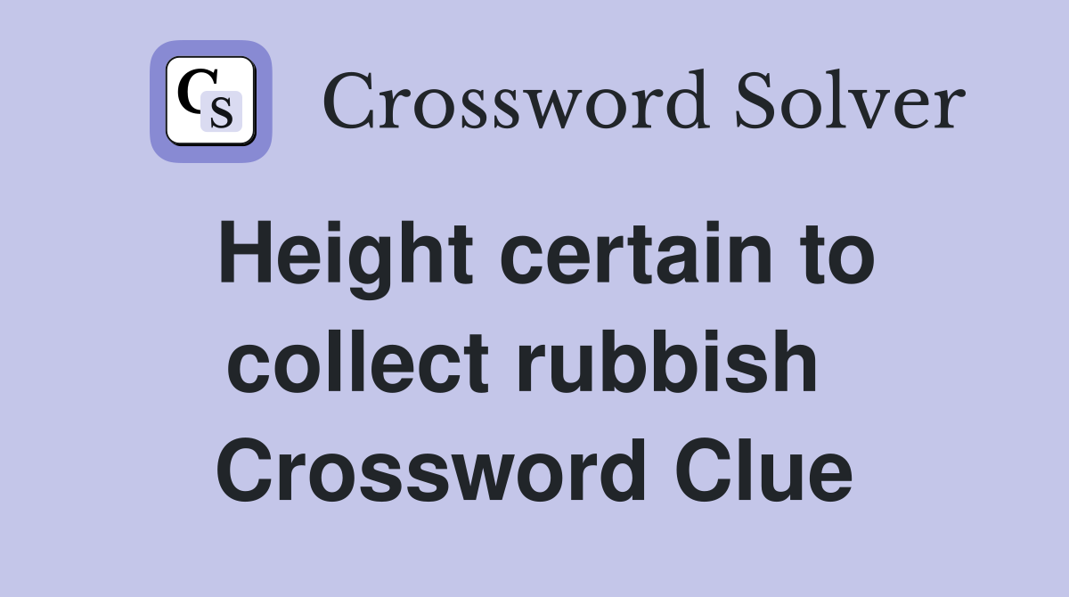Height certain to collect rubbish  Crossword Clue