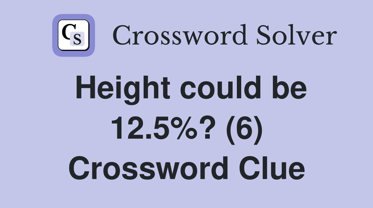Height could be 12.5%? (6) Crossword Clue