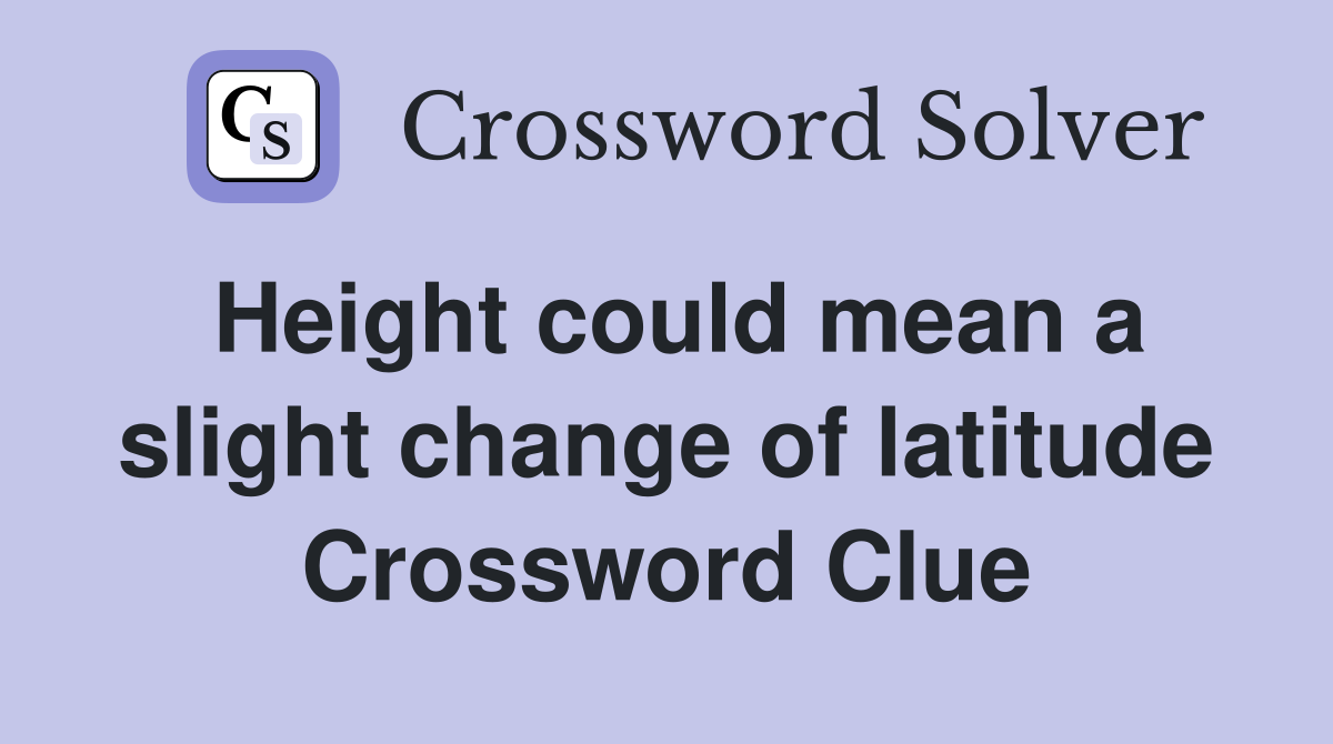 Height could mean a slight change of latitude Crossword Clue