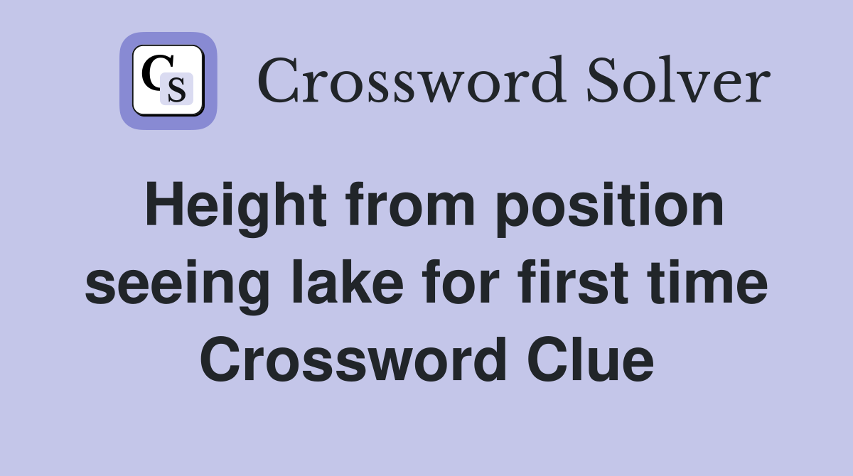 Height from position seeing lake for first time Crossword Clue