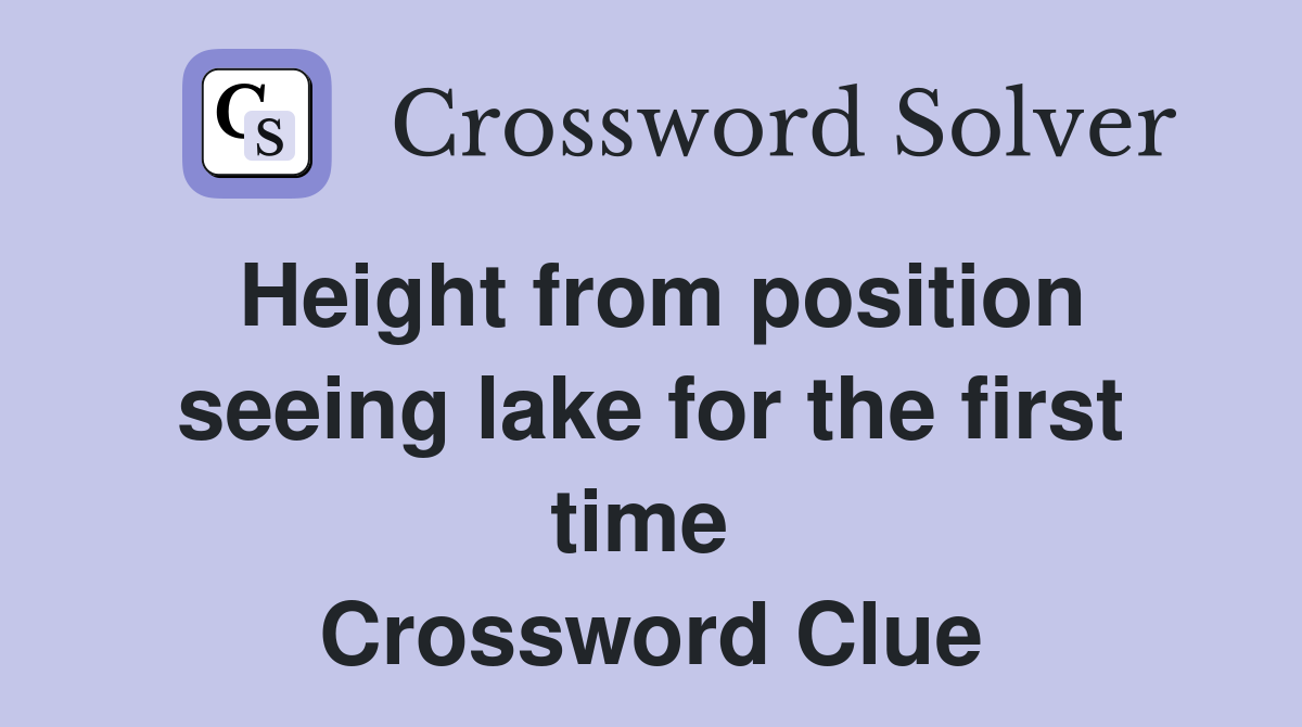 Height from position seeing lake for the first time  Crossword Clue