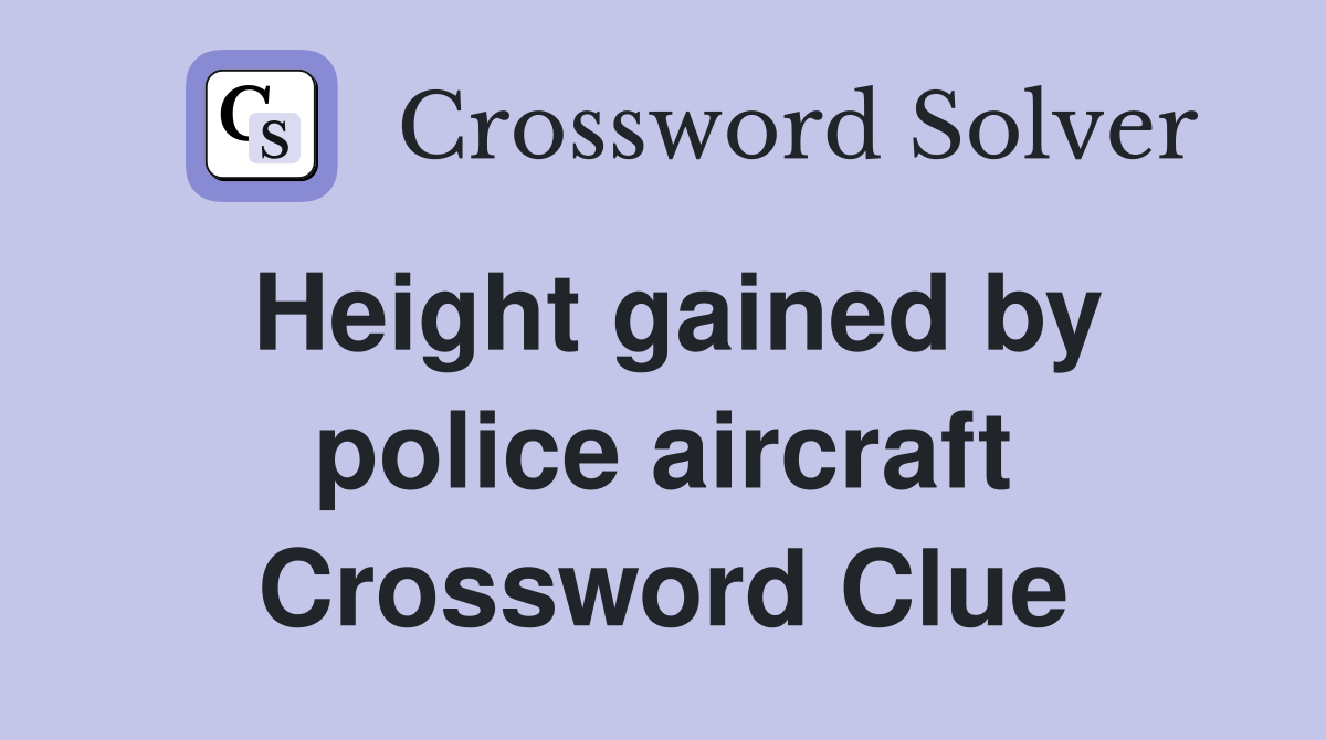 Height gained by police aircraft Crossword Clue