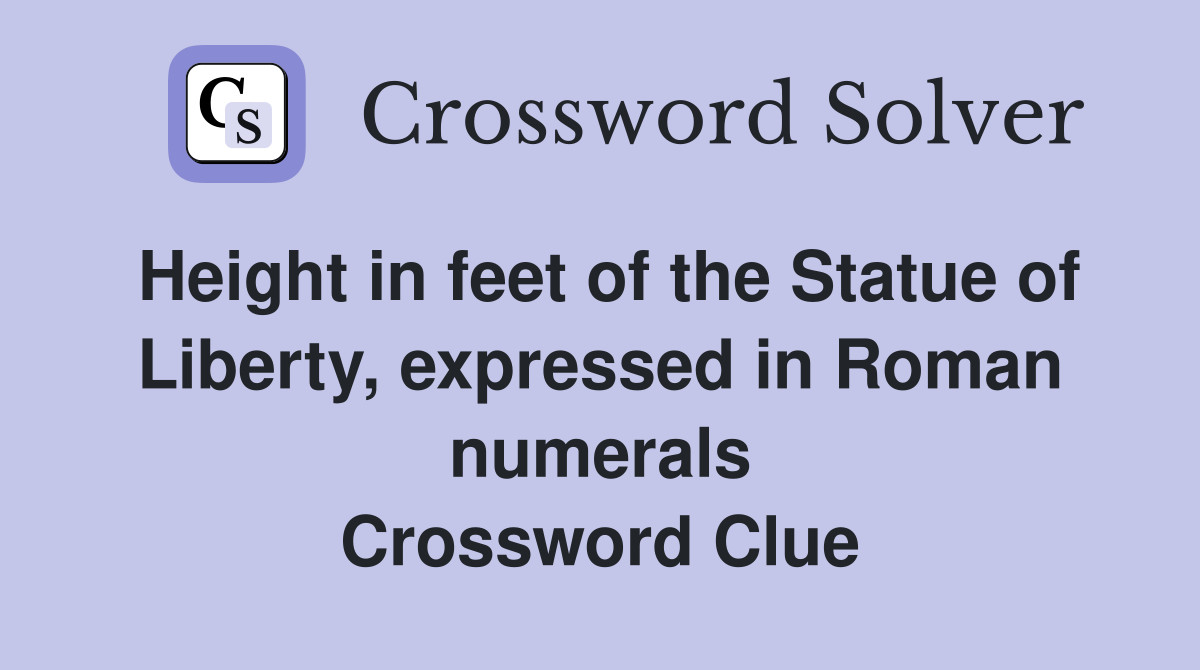 Height in feet of the Statue of Liberty, expressed in Roman numerals Crossword Clue